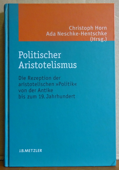 Horn, Christoph und Ada Neschke-Hentschke  Politischer Aristotelismus (Die Rezeption der aristotelischen "Politik" von der Antike bis zum 19. Jahrhundert) 