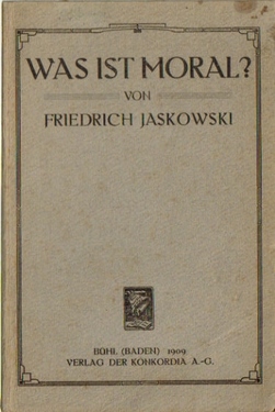 Jaskowski, Friedrich,  Was ist Moral? (Ein Versuch über Sklaven-Moral und Herren-Moral und aller Moral tiefere Wurzel im Geiste eines künstlerischen Idealismus) 