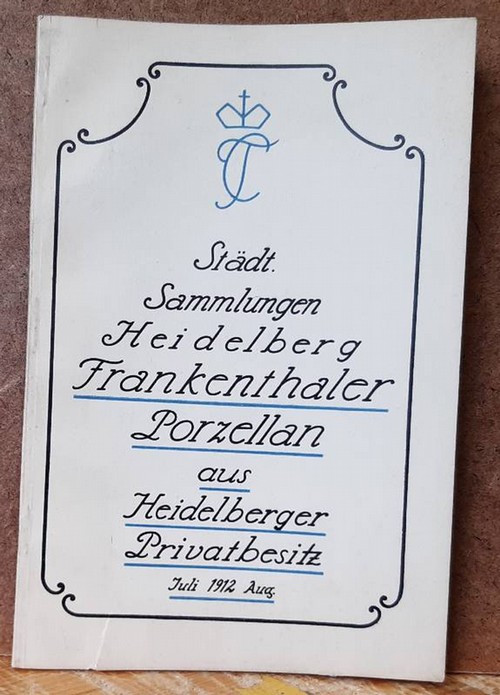 Lohmeyer, K.  Verzeichnis der im Städtischen Sammlungsgebäude zu Heidelberg vom 1. Juli bis 1. September 1912 ausgestellten Frankenthaler Porzellane aus Heidelberger Privatbesitz 