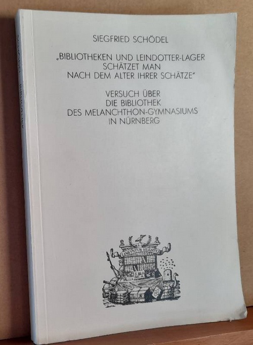 Schödel, Siegfried  Bibliotheken und Leindotter-Lager schätzet man nach dem Alter ihrer Schätze (Versuch über die Bibliothek des Melanchthon-Gymnasiums in Nürnberg) 