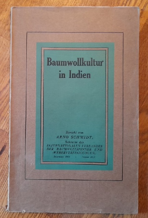 Schmidt, Arno  Baumwollkultur in Indien. Bericht von Arno Schmidt, Sekretär, über seine zweite Reise nach Indien, Dezember 1911 - Januar 1912 