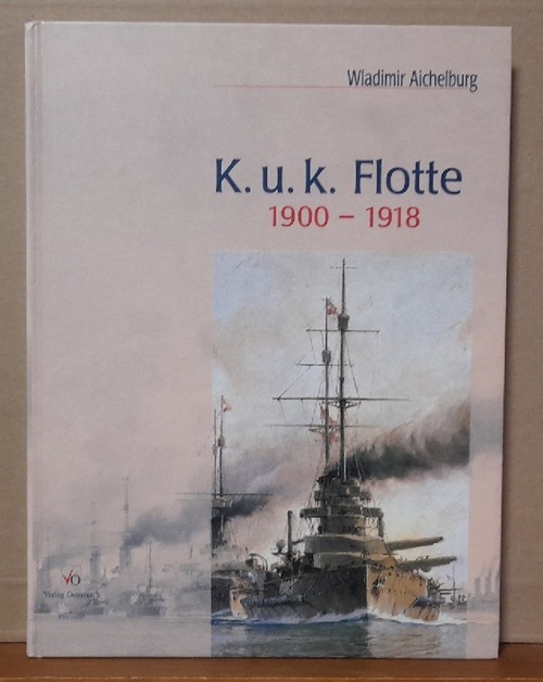 Aichelburg, Wladimir  K. u. k. Flotte 1900-1918 (Die letzten Kriegsschiffe Österreich-Ungarns in alten Photographien) 