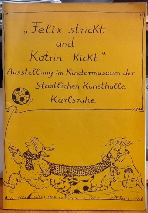 Grape-Albers, Heide (Vorwort)  Felix strickt und Katrin kickt (Ausstellung im KIndermuseum der Staatlichen Kunsthalle Karlsruhe April 1978 bis März 1979) 