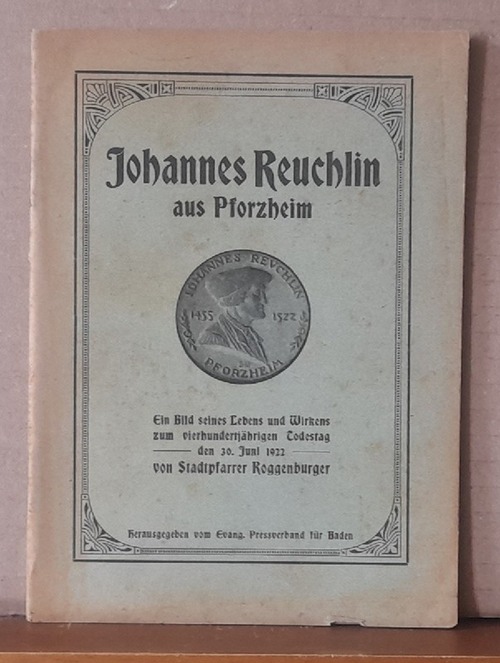Roggenburger, Johann Gustav  Johannes Reuchlin aus Pforzheim (Ein Bild seines Lebens und Wirkens zum vierhundertjährigen Todestag den 30. Juni 1922) 