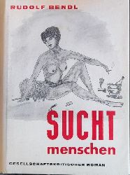 Bendl, Rudolf,  Suchtmenschen (Der erste gesellschaftskritische Roman von Format nach dem II. Weltkrieg in deutscher Sprache) 