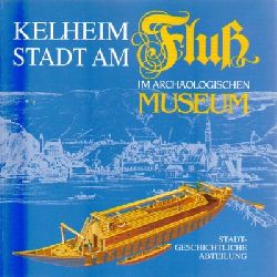 Stadt Kelheim (Hg.)  Kelheim - Stadt am Flu (Die stadtgeschichtliche Abteilung im archologischen Museum) 