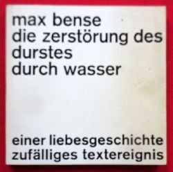 Bense, Max  Die Zerstrung des Durstes durch Wasser (Einer Liebesgeschichte zuflliges Textereignis) 