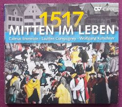 Calmus Ensemble; Lautten Compagney und Wolfgang Katschner  1517. Mitten im Leben 