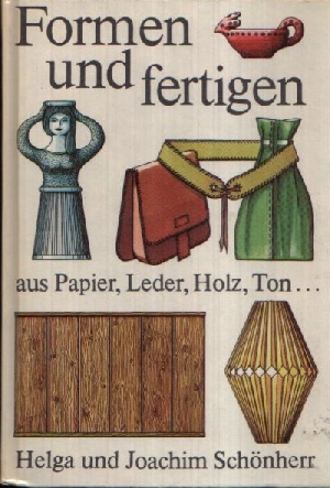 Schönherr, Helga und Joachim;  Formen und fertigen Aus Papier, Leder, Holz, Ton ... 