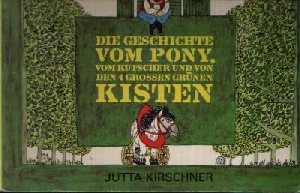 Kirschner, Jutta:  Die Geschichte vom Pony, vom Kutscher und von den 4 grossen grünen Kisten 