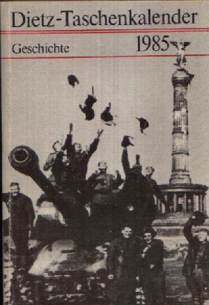 Redaktion des Dietz Verlages:  Geschichte 1985  Dietz- Taschenkalender Akademie der Wissenschaften der DDR  Zentralinstitut für Geschichte 