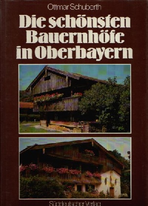 Schuberth, Ottmar:  Die schönsten Bauernhöfe in Oberbayern 