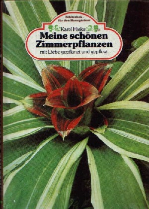 Hieke, Karel:  Meine schönen Zimmerpflanzen mit Liebe gepflanzt und gepflegt mit 123 Blumenbildern in Farbe 