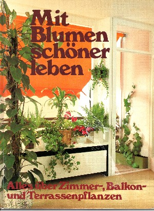 Ensthaler, Jürgen D.;  Mit Blumen schöner Leben Alles über Zimmer-, Balkon- und Terassenpflanzen 