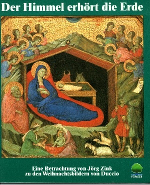 Jörg Zink:  Der  Himmel erhört die Erde Eine Betrachtung von Jörg Zink zu den Weihnachtsbildern von Duccio di Buoninsegna 