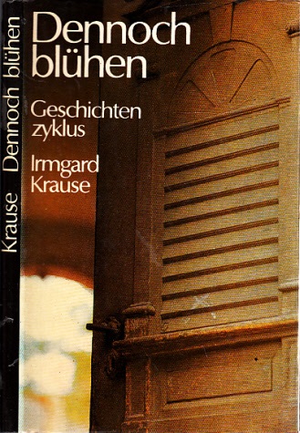 Krause, Irmgard;  Dennoch blühen - Geschichten-Zyklus 