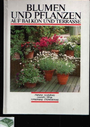 o. Angabe:  Blumen und Pflanzen auf Balkon und Terrasse Planung, Gestaltung, Auswahl, Pflege, Vermehrung, Überwinterung 