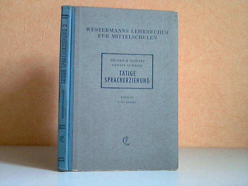 Schmidt, Gustav und Heinrich Geffert;  Tätige Spracherziehung dritter Band: 9. und 10. Schuljahr - Ein Sprachbuch für mittlere Schulen 
