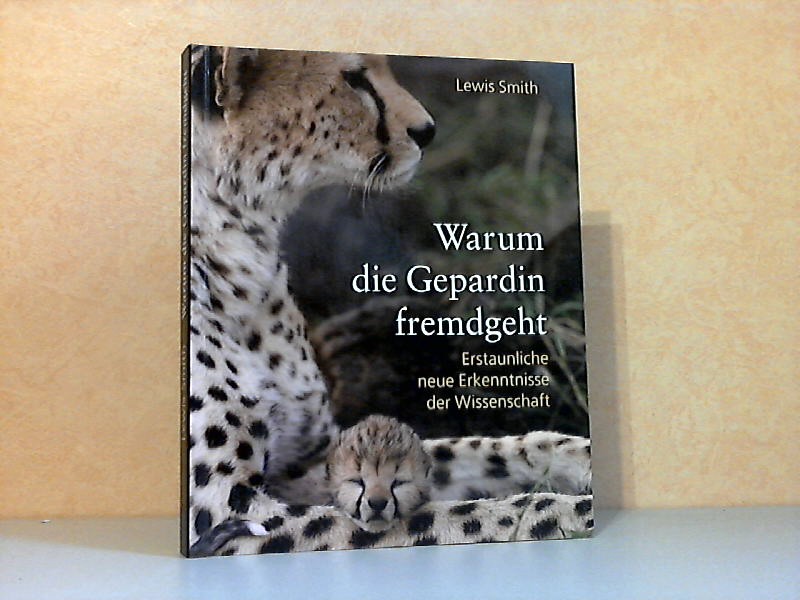 Smith, Lewis;  Warum die Gepardin fremdgeht - Erstaunliche neu der Wissenschaft Aus dem Englischen n Andreas und Manuela Held 