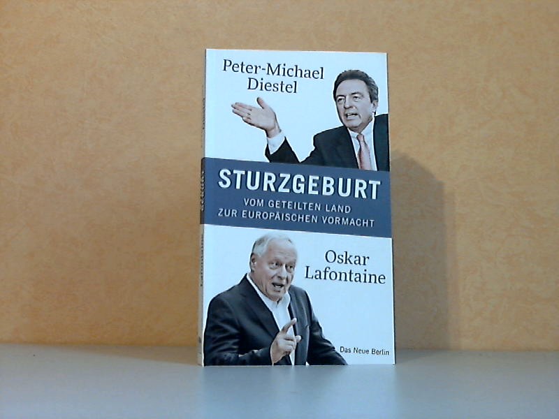 Diestel, Peter-Michael und Oskar Lafontaine;  Sturzgeburt - Vom geteilten Land zur Europäischen Vormacht , Streitgespräch zur Deutschen Einheit 