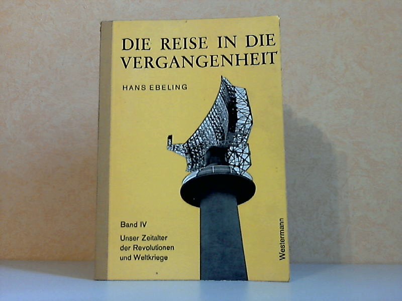 Ebeling, Hans;  Die Reise in die Vergangenheit Band 4: Unser Zeitalter der Revolutionen und Weltkriege - Ein geschichtliches Arbeitsbuch 