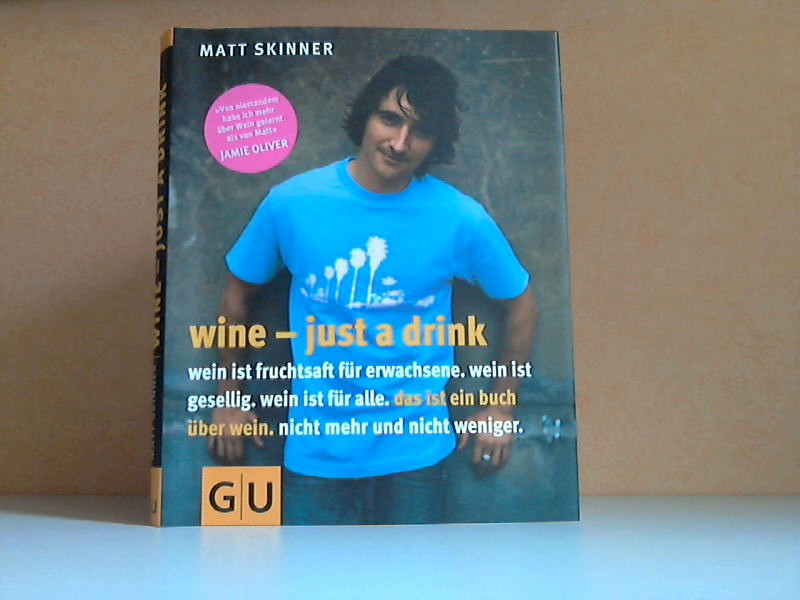 Skinner, Matt und Martin Waller;  Wine - just a drink : Wein ist Fruchtsaft für Erwachsene - Wein ist gesellig - Wein ist für alle - Das ist ein Buch über Wein - Nicht mehr und nicht weniger 