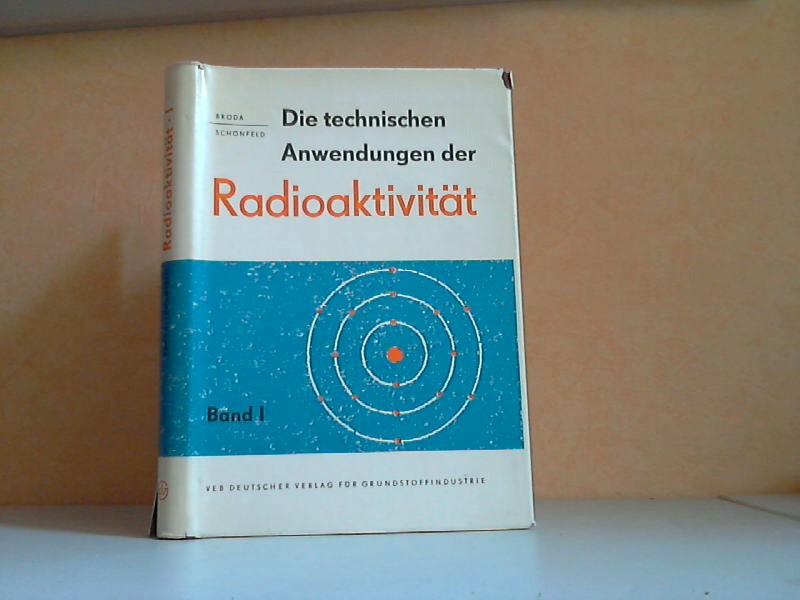 Broda, Engelbert und Thomas SChönfeld;  Die technischen Anwendungen der Radioaktivität Band 1 Mit 37 Bildern 
