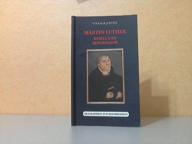 Joestel, Volkmar;  Martin Luther: Rebell und Reformator (Biographien zur Reformation) - Eine biographische Skizze 