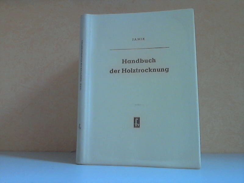 Janik, Wilhelm;  Handbuch der Holztrocknung Mit 164 Bildern und 25 Tafeln 