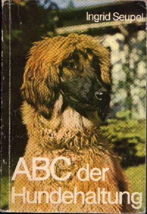 Seupel, Ingrid;  ABC der Hundehaltung - Ein Leitfaden für Hundeliebhaber, -halter und -züchter mit einem usführlichen Rassenverzeichnis 