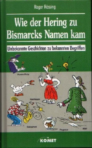 Rössing, Roger:  Wie der Hering zu Bismarcks Namen kam Unbekannte Geschichten zu bekannten Begriffen 