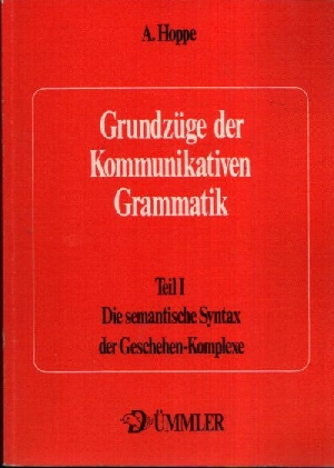 Hoppe, Alfred:  Grundzüge der kommunikativen Grammatik Teil I: Die semantische Syntax der Geschehen-Komplexe 