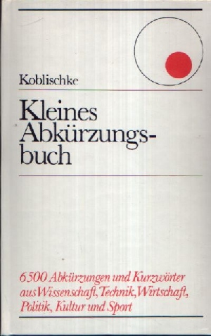 Koblischke, Heinz;  Kleines Abkürzungsbuch 6500 Abkürzungen und Kurzwörter aus Wissenschaft, Technik, Wirtschaft, Politik, Kultur und Sport. 
