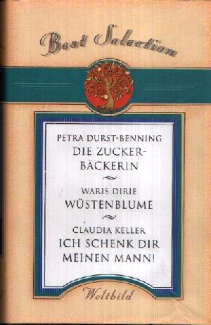 Durst-Benning, Petra, Waris Dirie und Claudia Keller:  Die Zuckerbäckerin - Wüstenblume - Ich schenk Dir meinen Mann Sammler-Edition 