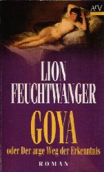 Feuchtwanger, Lion:  Goya oder Der arge Weg der Erkenntnis Roman 