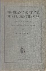 Reuter, Fritz;  Die Beantwortung des Fugenthemas - Dargestellt an den Themen von Bachs Wohltemperiertem Klavier 