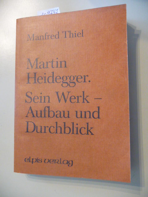 Thiel, Manfred  Heidegger - sein Werk - Aufbau und Durchblick 