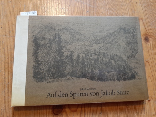 Jakob Zollinger  Auf den Spuren von Jakob Stutz. Text und Zeichnungen von Jakob Zollinger. 