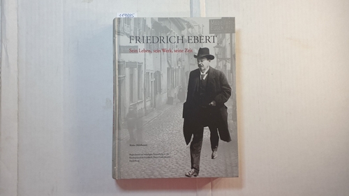 Mühlhausen, Walter [Hrsg.]  Friedrich Ebert : sein Leben, sein Werk, seine Zeit ; Begleitband zur ständigen Ausstellung in der Reichspräsident-Friedrich-Ebert-Gedenkstätte 
