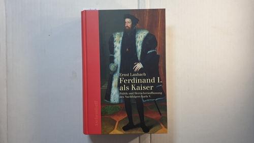 Laubach, Ernst  Ferdinand I. als Kaiser : Politik und Herrscherauffassung des Nachfolgers Karls V. 