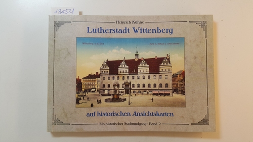 Kühne, Heinrich  Lutherstadt Wittenberg auf historischen Ansichtskarten. Ein historischer Stadtrundgang. Band 2., Alle Ansichtskarten mit Erklärungen. 