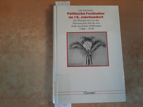 Schneider, Ute  Politische Festkultur im 19. Jahrhundert : die Rheinprovinz von der französischen Zeit bis zum Ende des Ersten Weltkrieges (1806 - 1918) 