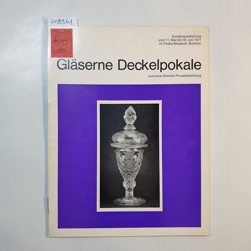   Gläserne Deckelpokale aus einer Bremer Privatsammlung : Sonderausstellung vom 11. Mai - 18. Juli 1971 im Focke-Museum, Bremen. 
