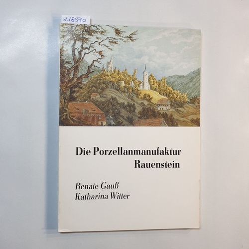 Gauß, Renate; Katharina Witter  Die Porzellanmanufaktur Rauenstein 1783 bis 1930 