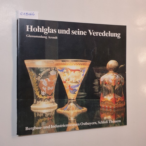   Hohlglas und seine Veredelung. Glassammlung Arendt. Bergbau- und Industriemuseum Ostbayern 23. April 1983 - 27. November 1983. 
