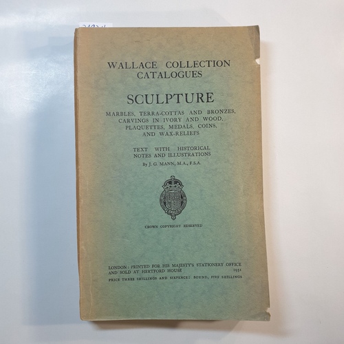 James G Mann  Wallace Collection Catalogues : Sculpture. Marbles, Terra-Cottas and Bronzes, Carvings in Ivory and Wood, Plaquettes, Medals, Coins and Wax-Reliefs 