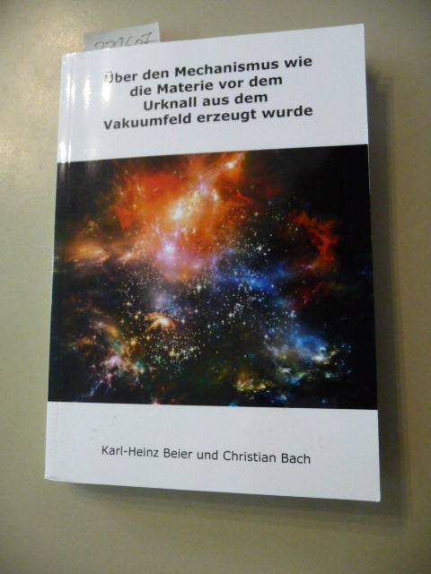 Karl-Heinz Beier, Christian Bach  Über den Mechanismus wie die Materie vor dem Urknall aus dem Vakuumfeld erzeugt wurde 
