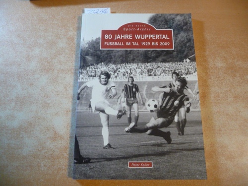 Peter Keller  80 Jahre Wuppertal: Fußball im Tal 1929 bis 2009 