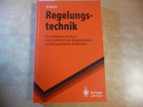 Schulz, Gerd [Verfasser]  Regelungstechnik : Grundlagen, Analyse und Entwurf von Regelkreisen, rechnergestützte Methoden 