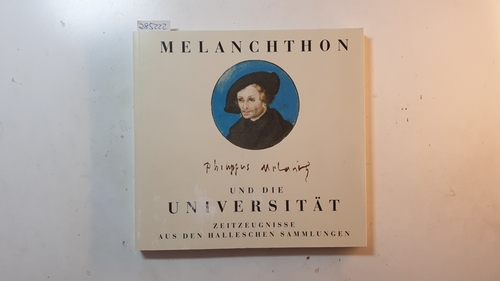 Speler, Ralf-Torsten [Hrsg.]  Melanchthon und die Universität : Zeitzeugnisse aus den Halleschen Sammlungen ; 500 Jahre Philipp Melanchthon 1497 - 1997 